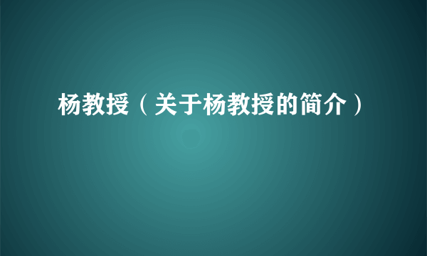 杨教授（关于杨教授的简介）