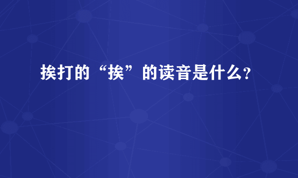 挨打的“挨”的读音是什么？