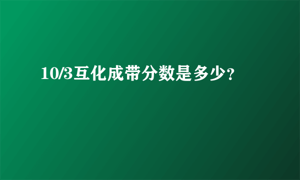 10/3互化成带分数是多少？