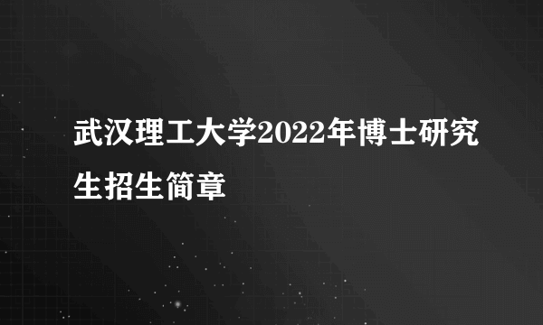 武汉理工大学2022年博士研究生招生简章