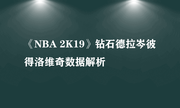 《NBA 2K19》钻石德拉岑彼得洛维奇数据解析