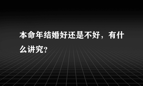 本命年结婚好还是不好，有什么讲究？