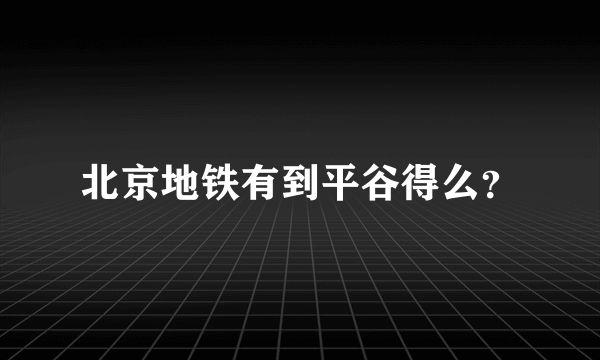 北京地铁有到平谷得么？