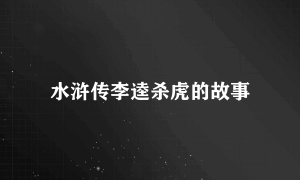 水浒传李逵杀虎的故事