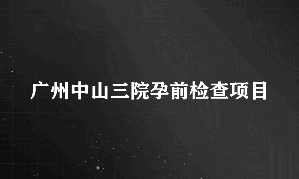 广州中山三院孕前检查项目