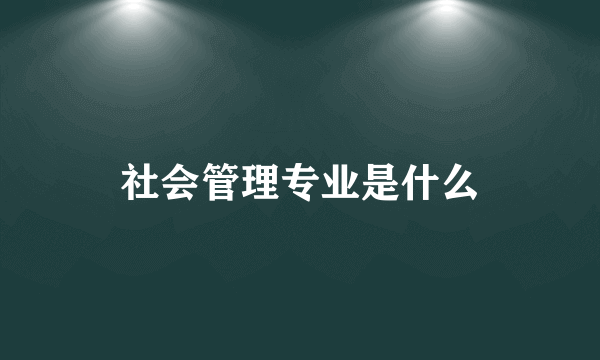 社会管理专业是什么