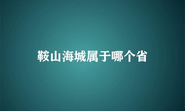 鞍山海城属于哪个省