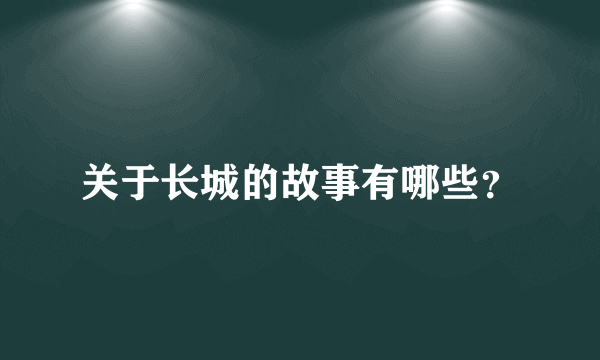 关于长城的故事有哪些？