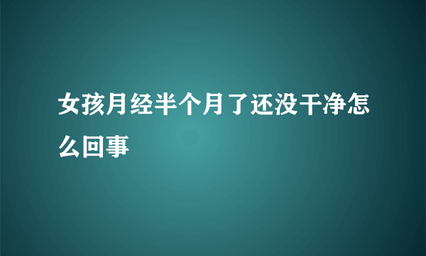 女孩月经半个月了还没干净怎么回事