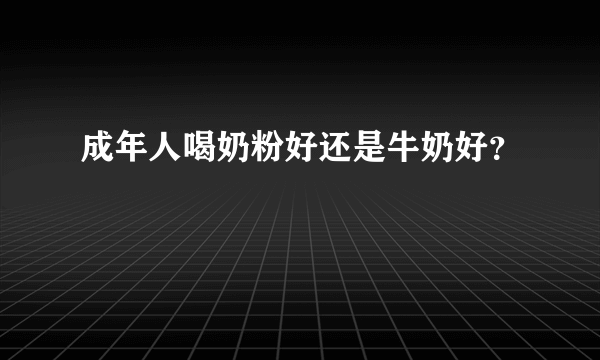 成年人喝奶粉好还是牛奶好？