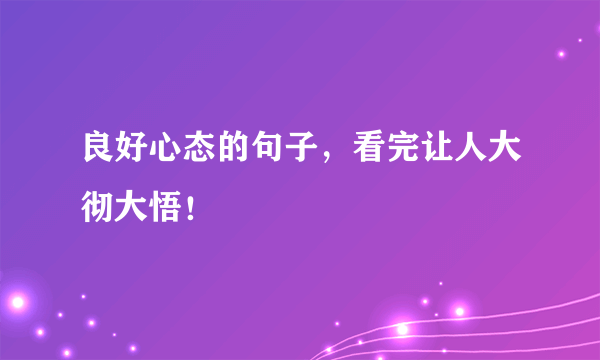 良好心态的句子，看完让人大彻大悟！