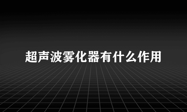 超声波雾化器有什么作用