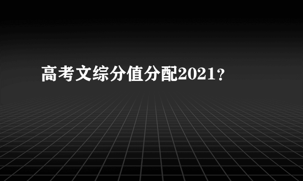 高考文综分值分配2021？