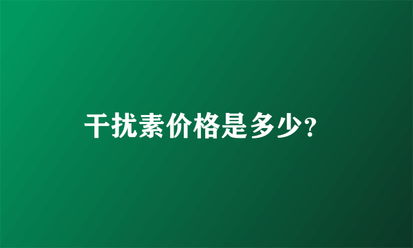 干扰素价格是多少？