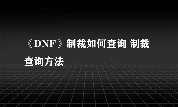 《DNF》制裁如何查询 制裁查询方法