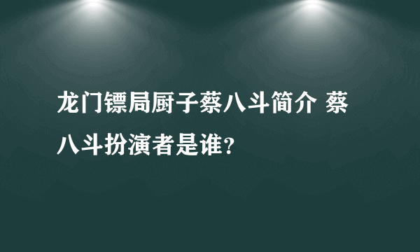 龙门镖局厨子蔡八斗简介 蔡八斗扮演者是谁？