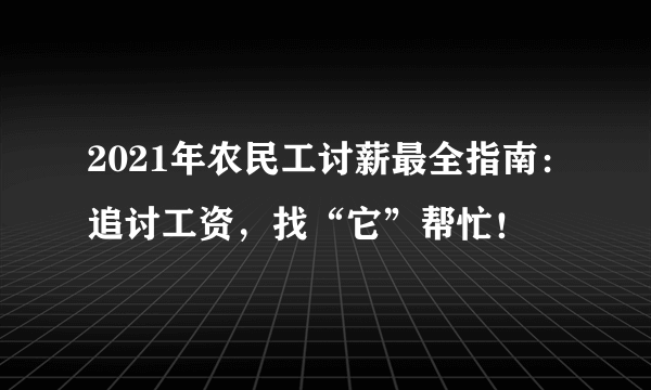 2021年农民工讨薪最全指南：追讨工资，找“它”帮忙！