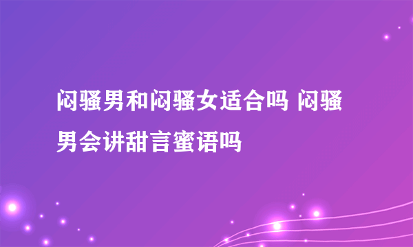 闷骚男和闷骚女适合吗 闷骚男会讲甜言蜜语吗