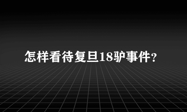 怎样看待复旦18驴事件？