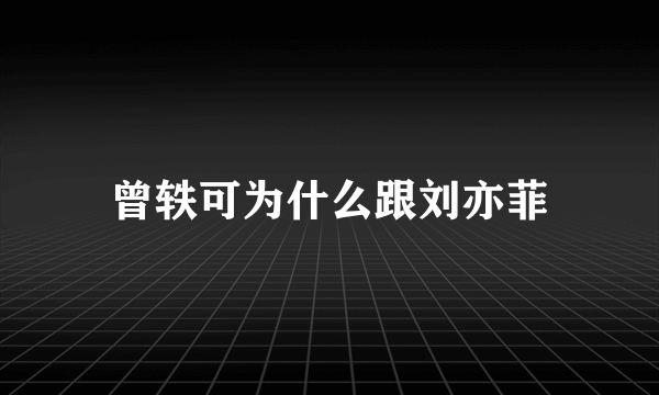 曾轶可为什么跟刘亦菲