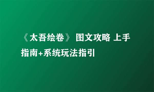 《太吾绘卷》 图文攻略 上手指南+系统玩法指引