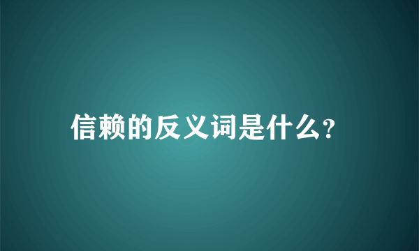 信赖的反义词是什么？