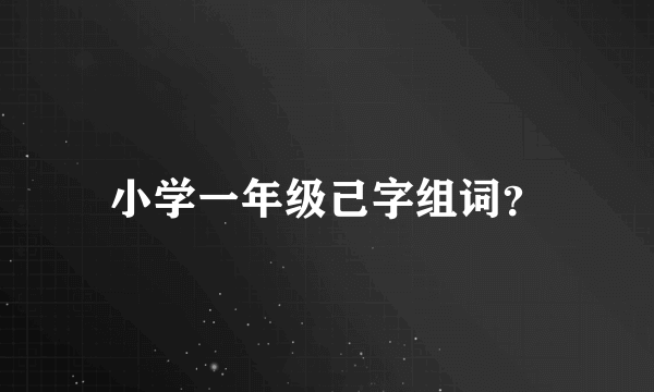 小学一年级己字组词？