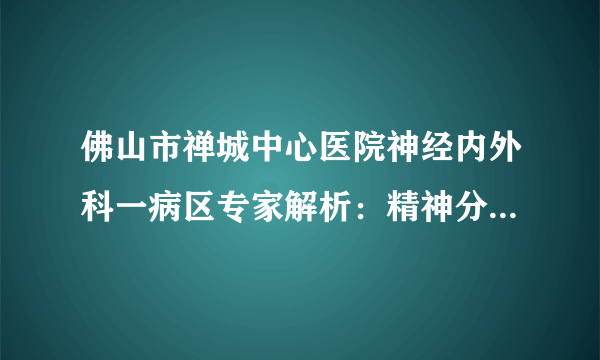 佛山市禅城中心医院神经内外科一病区专家解析：精神分裂症治疗需要多少钱？