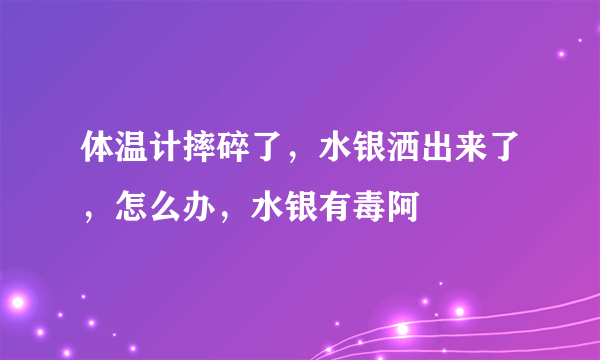 体温计摔碎了，水银洒出来了，怎么办，水银有毒阿