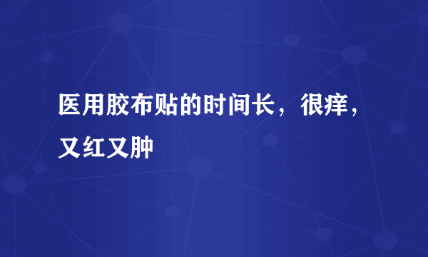 医用胶布贴的时间长，很痒，又红又肿