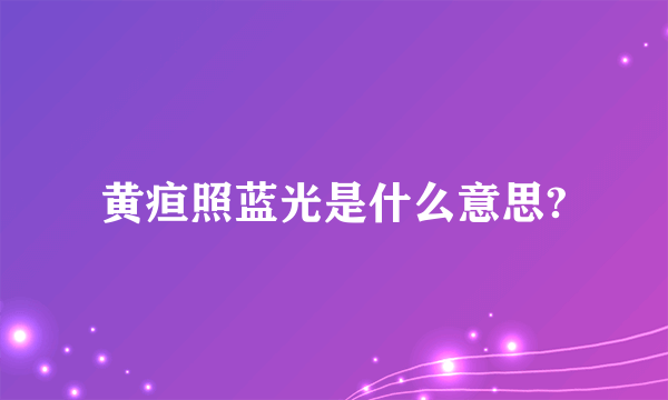 黄疸照蓝光是什么意思?