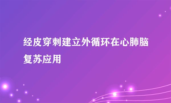 经皮穿刺建立外循环在心肺脑复苏应用