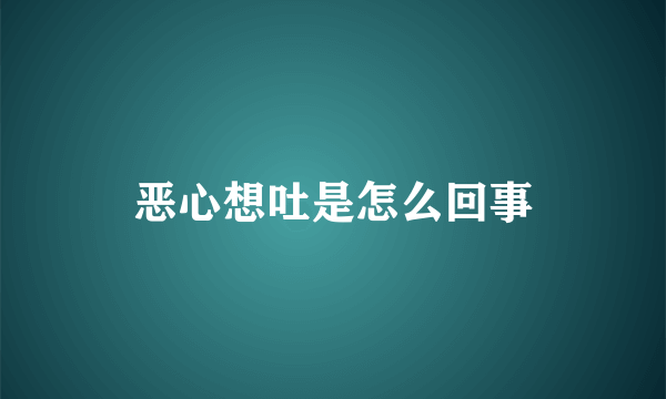 恶心想吐是怎么回事