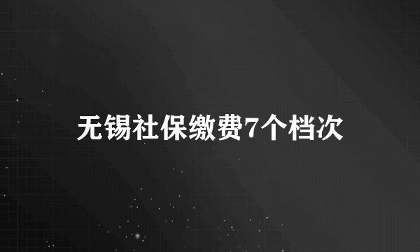 无锡社保缴费7个档次