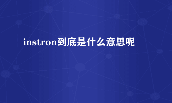 instron到底是什么意思呢