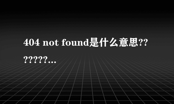 404 not found是什么意思???????????????????????