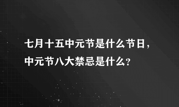 七月十五中元节是什么节日，中元节八大禁忌是什么？