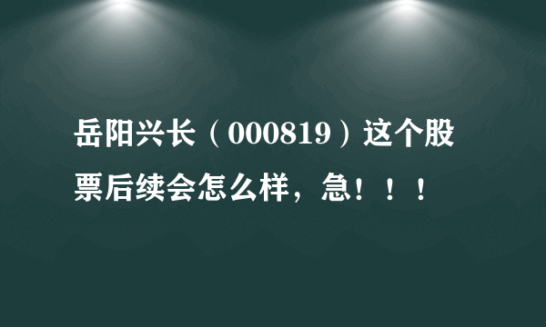 岳阳兴长（000819）这个股票后续会怎么样，急！！！