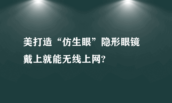 美打造“仿生眼”隐形眼镜 戴上就能无线上网?