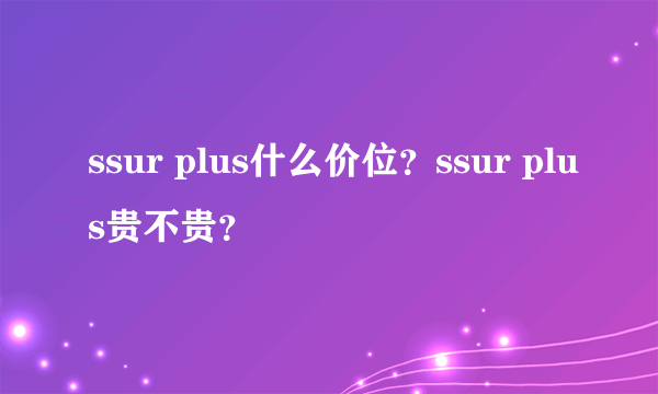 ssur plus什么价位？ssur plus贵不贵？