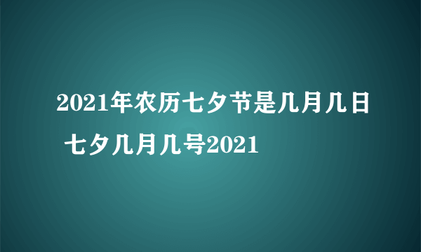 2021年农历七夕节是几月几日 七夕几月几号2021