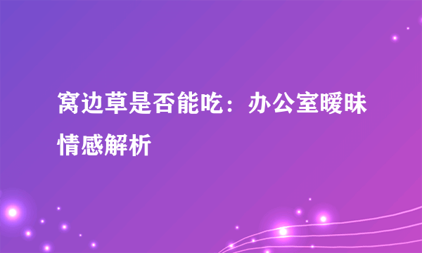 窝边草是否能吃：办公室暧昧情感解析