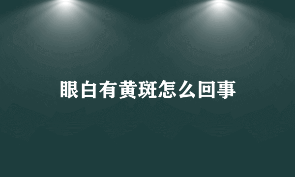 眼白有黄斑怎么回事