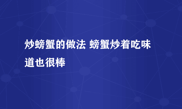 炒螃蟹的做法 螃蟹炒着吃味道也很棒