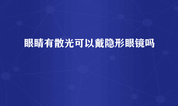 眼睛有散光可以戴隐形眼镜吗