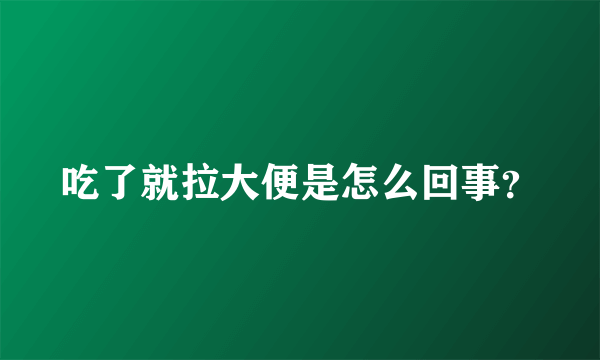 吃了就拉大便是怎么回事？