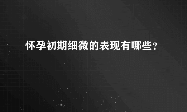 怀孕初期细微的表现有哪些？