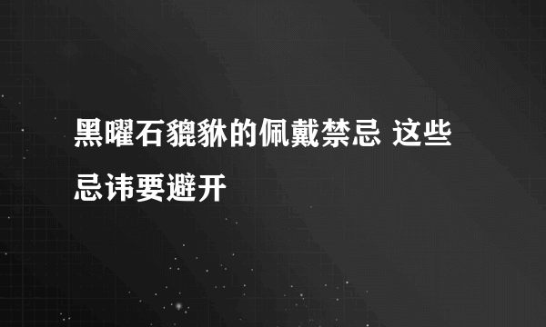 黑曜石貔貅的佩戴禁忌 这些忌讳要避开