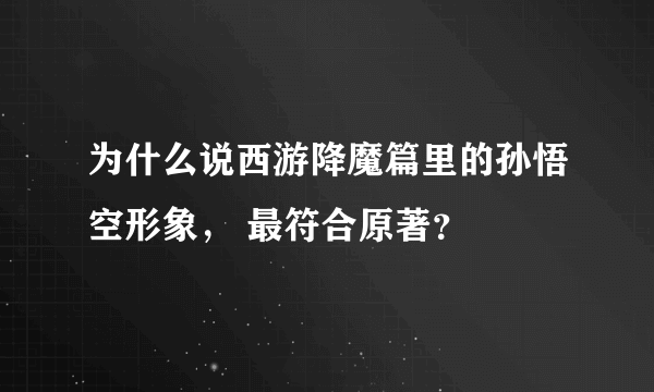 为什么说西游降魔篇里的孙悟空形象， 最符合原著？