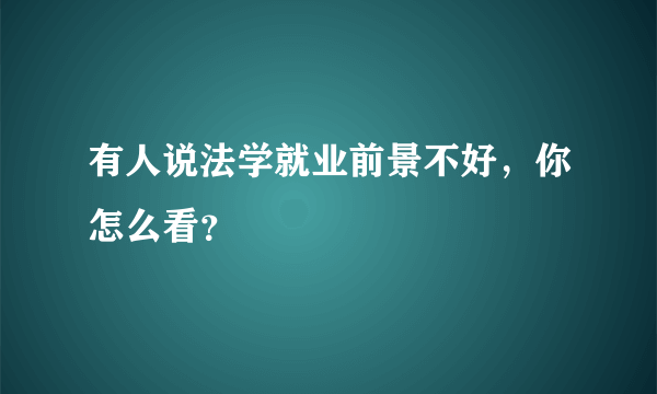 有人说法学就业前景不好，你怎么看？